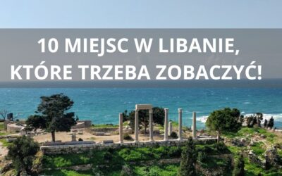 10 miejsc w Libanie, które trzeba zobaczyć